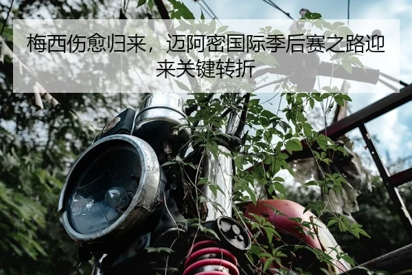梅西伤愈归来，迈阿密国际季后赛之路迎来关键转折