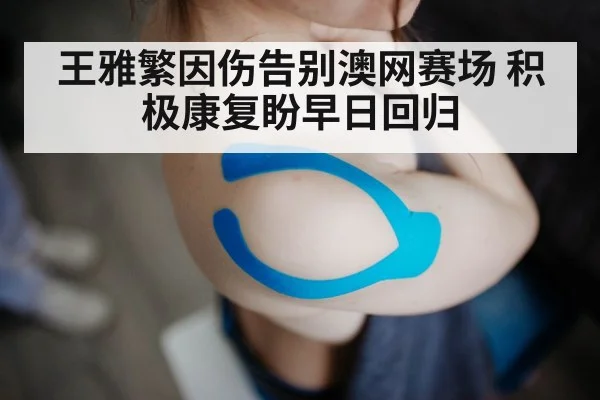 王雅繁因伤告别澳网赛场 积极康复盼早日回归