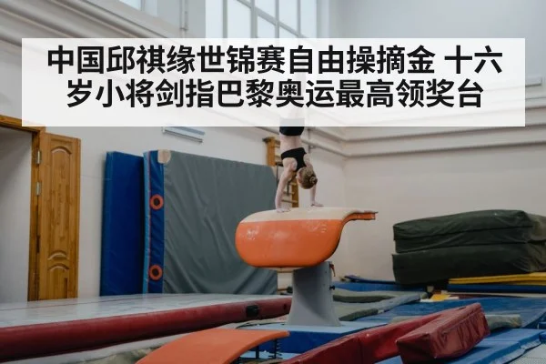 中国邱祺缘世锦赛自由操摘金 十六岁小将剑指巴黎奥运最高领奖台
