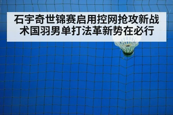 石宇奇世锦赛启用控网抢攻新战术国羽男单打法革新势在必行
